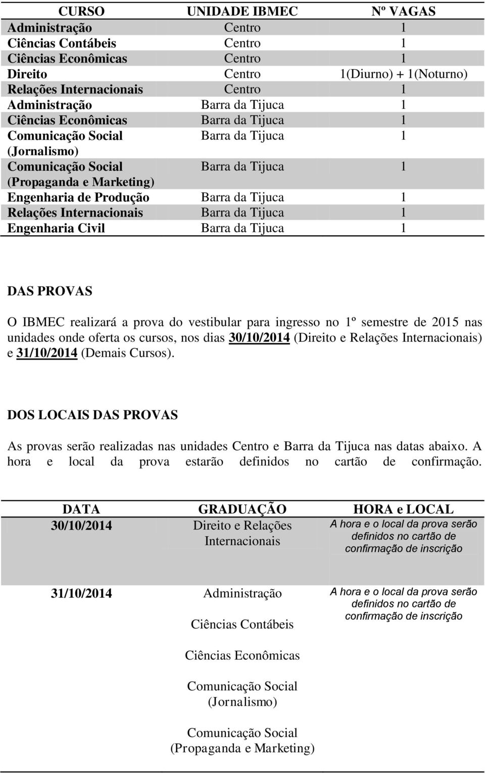 Tijuca 1 Engenharia Civil Barra da Tijuca 1 DAS PROVAS O IBMEC realizará a prova do vestibular para ingresso no 1º semestre de 2015 nas unidades onde oferta os cursos, nos dias 30/10/2014 (Direito e