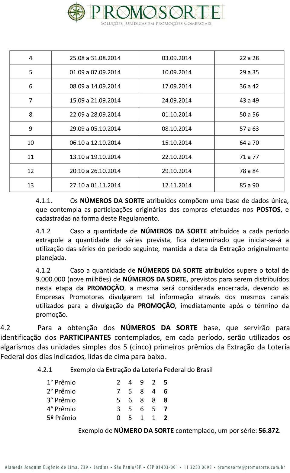 1.1. Os NÚMEROS DA SORTE atribuídos compõem uma base de dados única, que contempla as participações originárias das compras efetuadas nos POSTOS, e cadastradas na forma deste Regulamento. 4.1.2 Caso