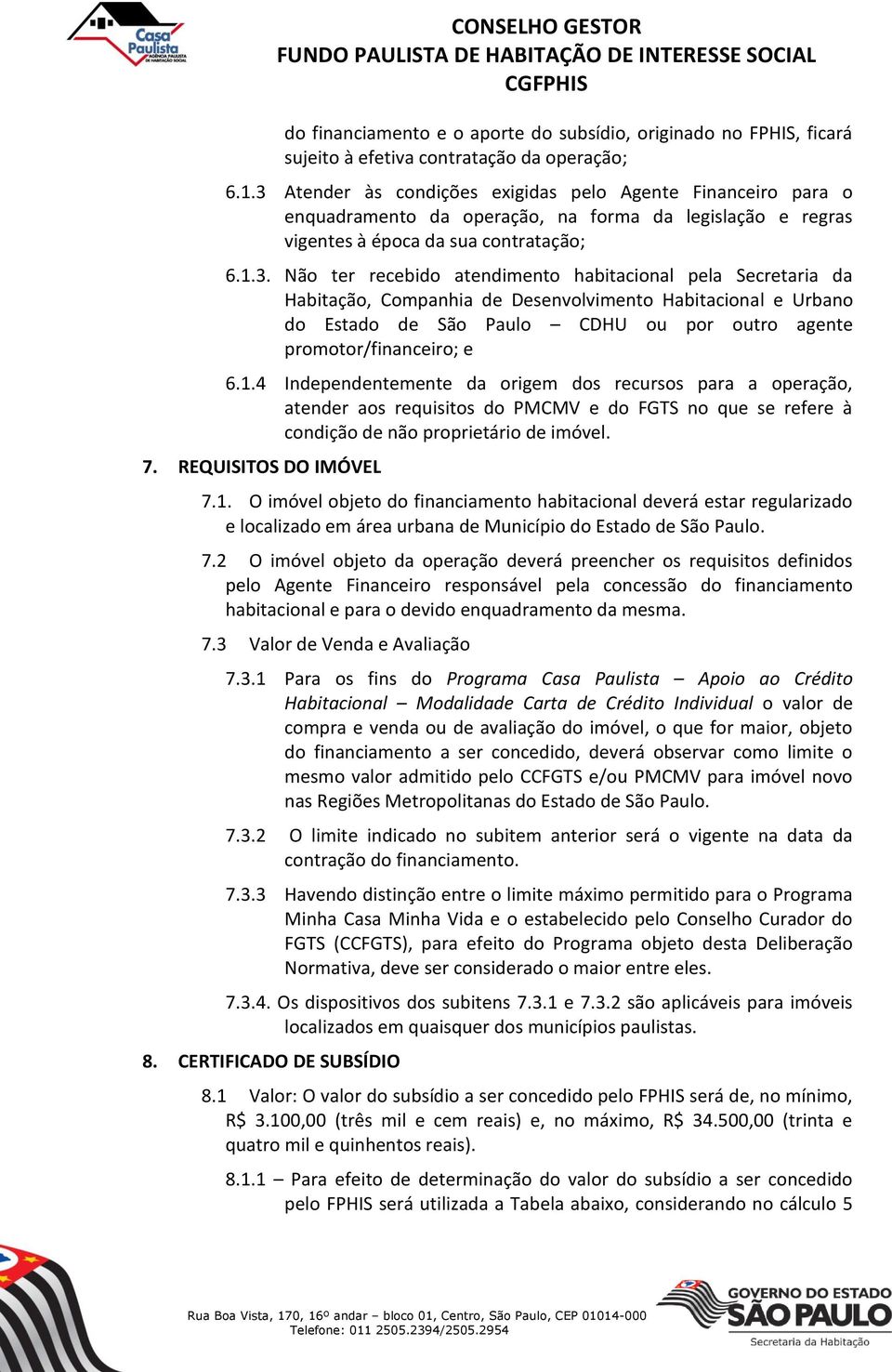 1.4 Independentemente da origem dos recursos para a operação, atender aos requisitos do PMCMV e do FGTS no que se refere à condição de não proprietário de imóvel. 7. REQUISITOS DO IMÓVEL 7.1. O imóvel objeto do financiamento habitacional deverá estar regularizado e localizado em área urbana de Município do Estado de São Paulo.