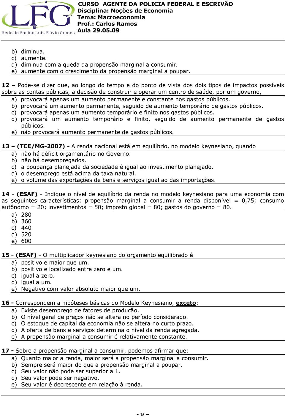 provocará apenas um aumento permanente e constante nos gastos públicos. b) provocará um aumento permanente, seguido de aumento temporário de gastos públicos.