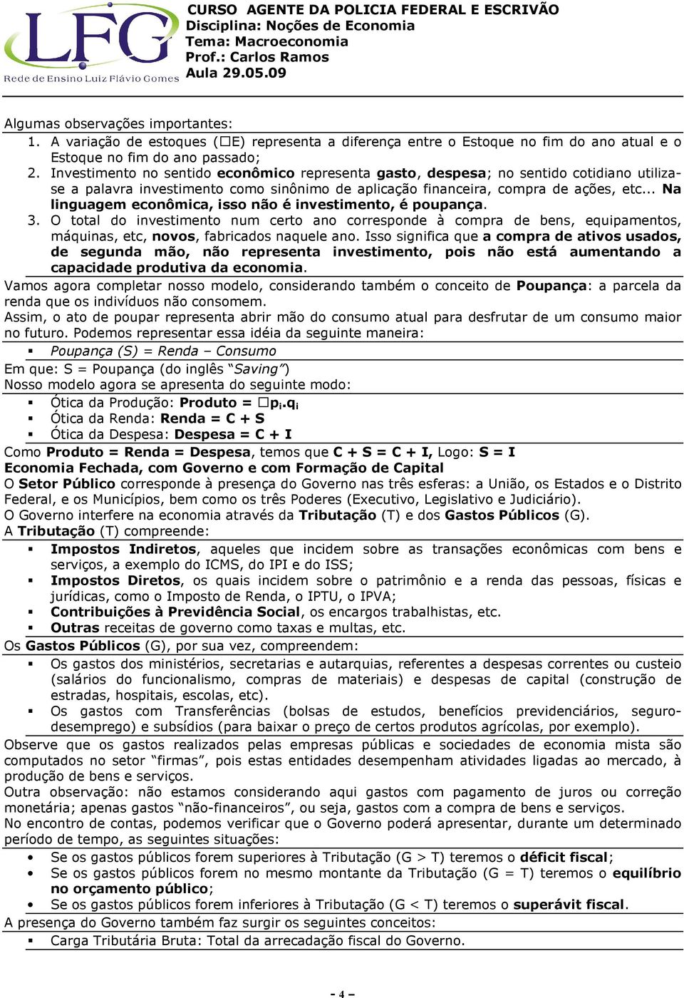 .. Na linguagem econômica, isso não é investimento, é poupança. 3. O total do investimento num certo ano corresponde à compra de bens, equipamentos, máquinas, etc, novos, fabricados naquele ano.