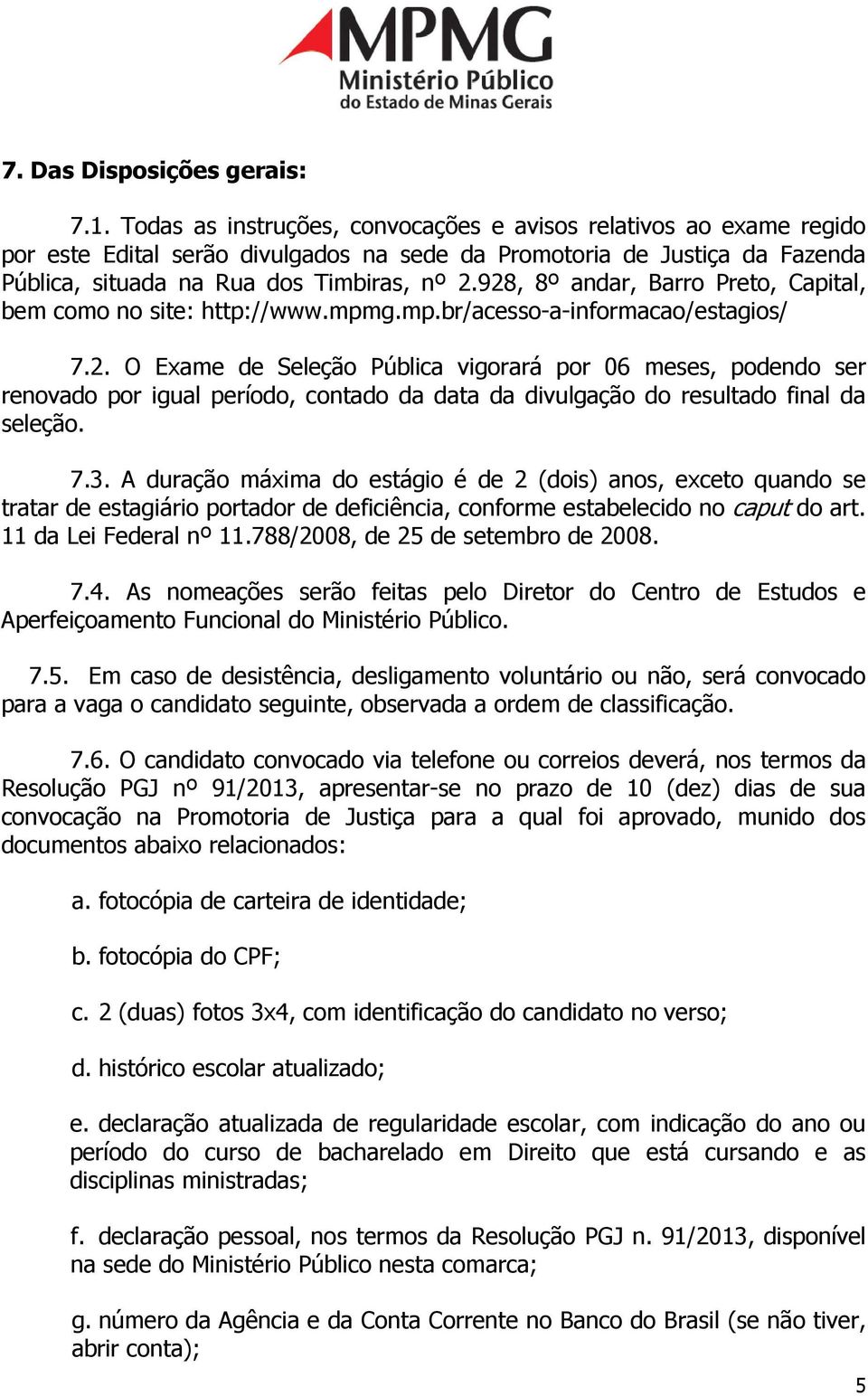 928, 8º andar, Barro Preto, Capital, bem como no site: http://www.mpmg.mp.br/acesso-a-informacao/estagios/ 7.2. O Exame de Seleção Pública vigorará por 06 meses, podendo ser renovado por igual período, contado da data da divulgação do resultado final da seleção.