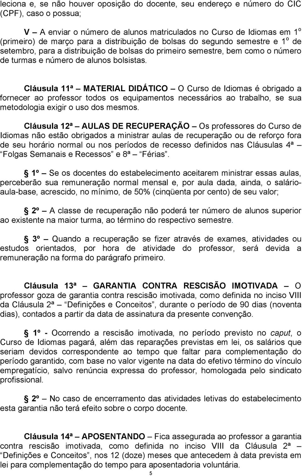 Cláusula 11ª MATERIAL DIDÁTICO O Curso de Idiomas é obrigado a fornecer ao professor todos os equipamentos necessários ao trabalho, se sua metodologia exigir o uso dos mesmos.