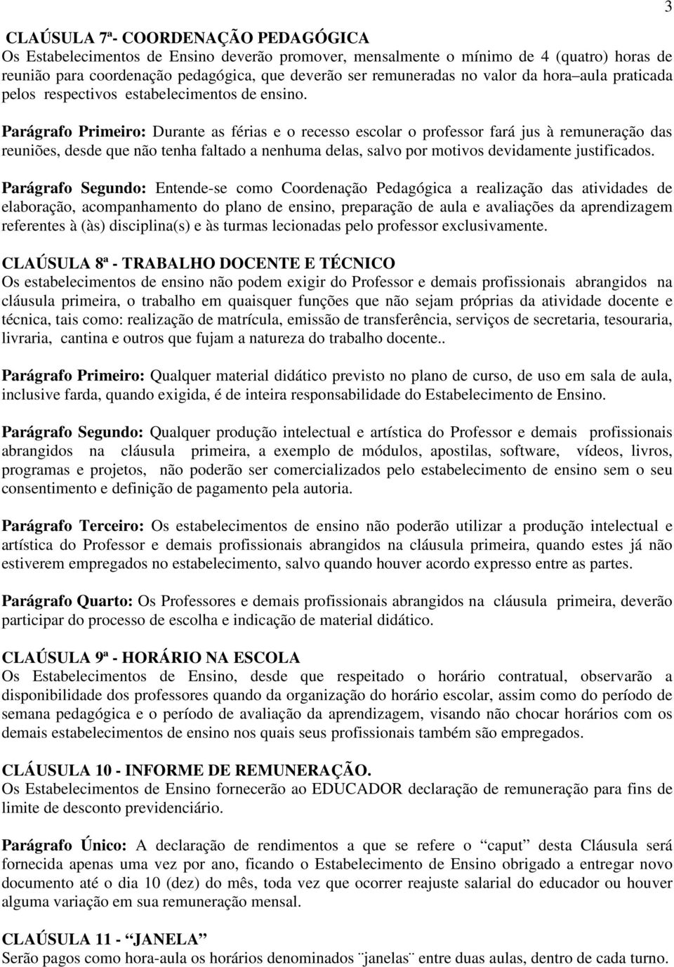 Parágrafo Primeiro: Durante as férias e o recesso escolar o professor fará jus à remuneração das reuniões, desde que não tenha faltado a nenhuma delas, salvo por motivos devidamente justificados.