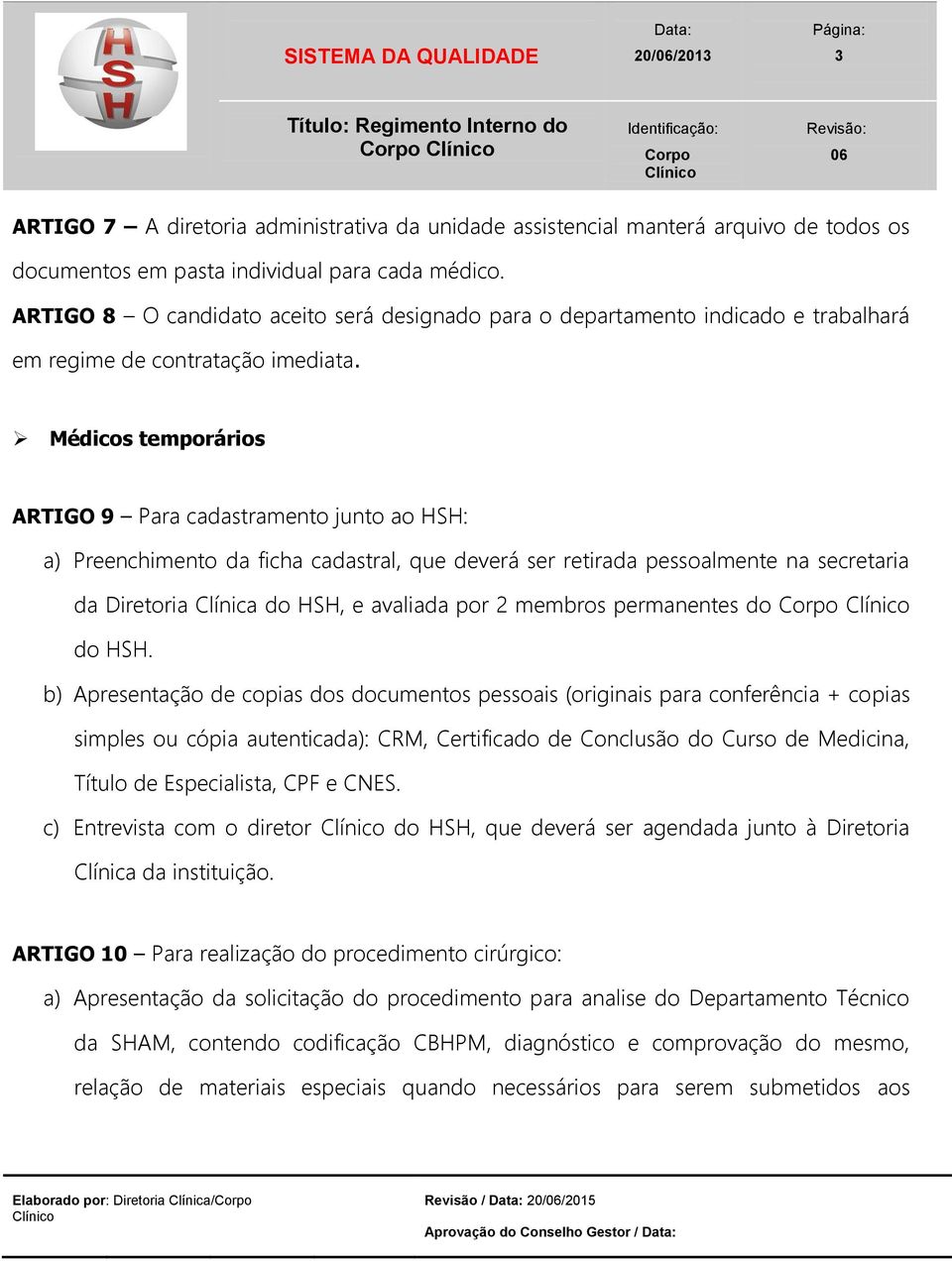 Médicos temporários ARTIGO 9 Para cadastramento junto ao HSH: a) Preenchimento da ficha cadastral, que deverá ser retirada pessoalmente na secretaria da Diretoria Clínica do HSH, e avaliada por 2