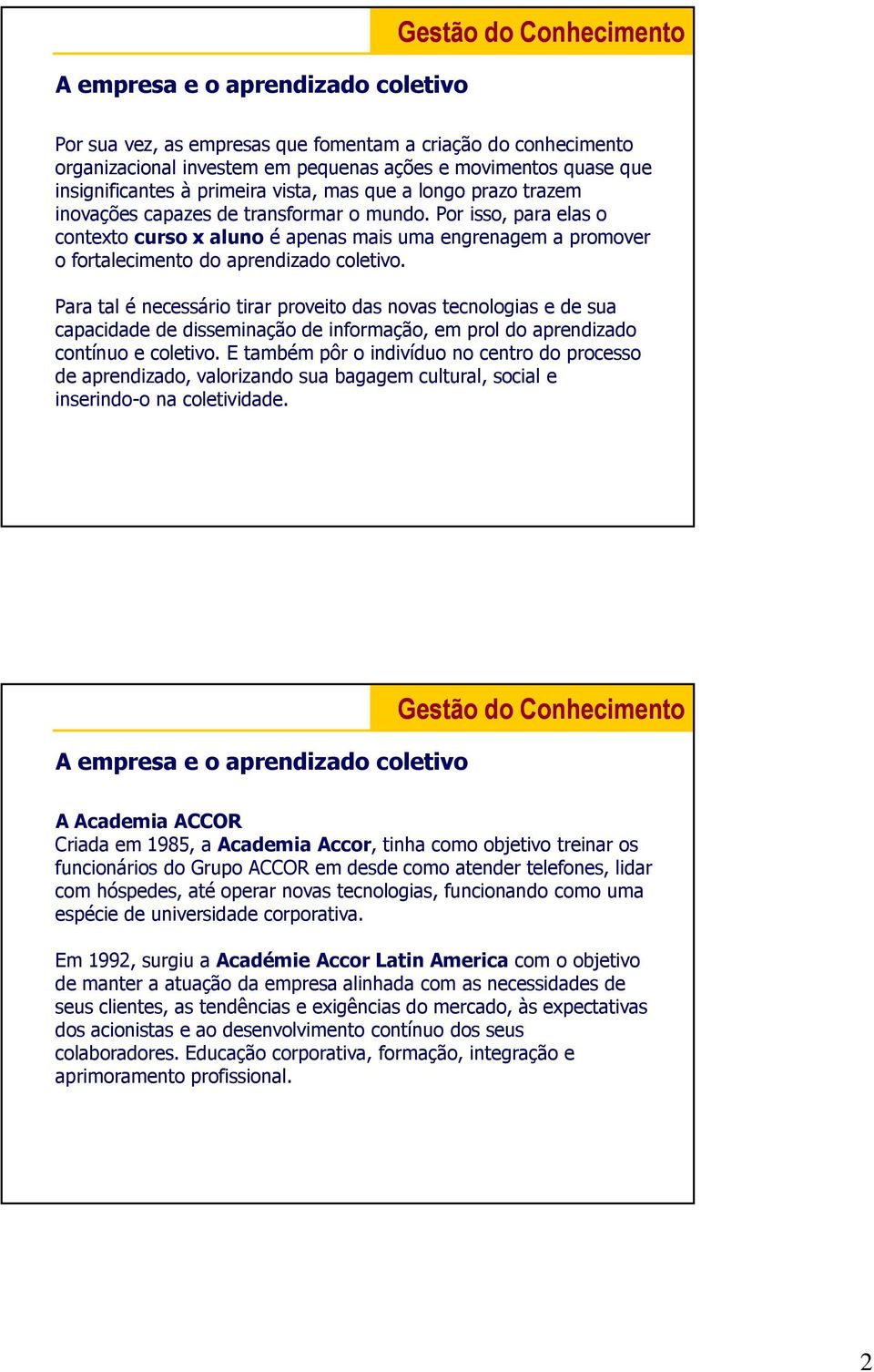 Para tal é necessário tirar proveito das novas tecnologias e de sua capacidade de disseminação de informação, em prol do aprendizado contínuo e coletivo.