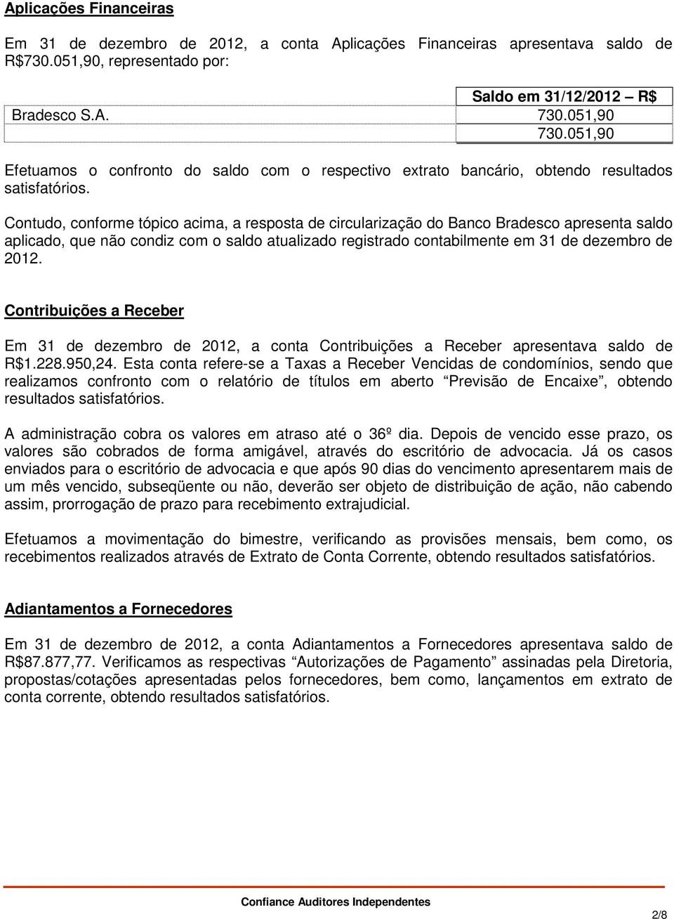 Contudo, conforme tópico acima, a resposta de circularização do Banco Bradesco apresenta saldo aplicado, que não condiz com o saldo atualizado registrado contabilmente em 31 de dezembro de 2012.