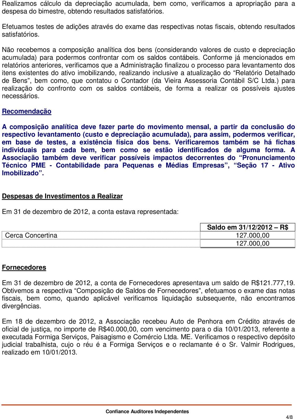 Não recebemos a composição analítica dos bens (considerando valores de custo e depreciação acumulada) para podermos confrontar com os saldos contábeis.