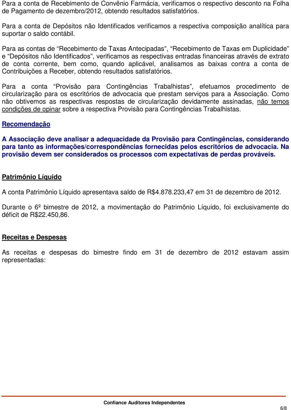 Para as contas de Recebimento de Taxas Antecipadas, Recebimento de Taxas em Duplicidade e Depósitos não Identificados, verificamos as respectivas entradas financeiras através de extrato de conta