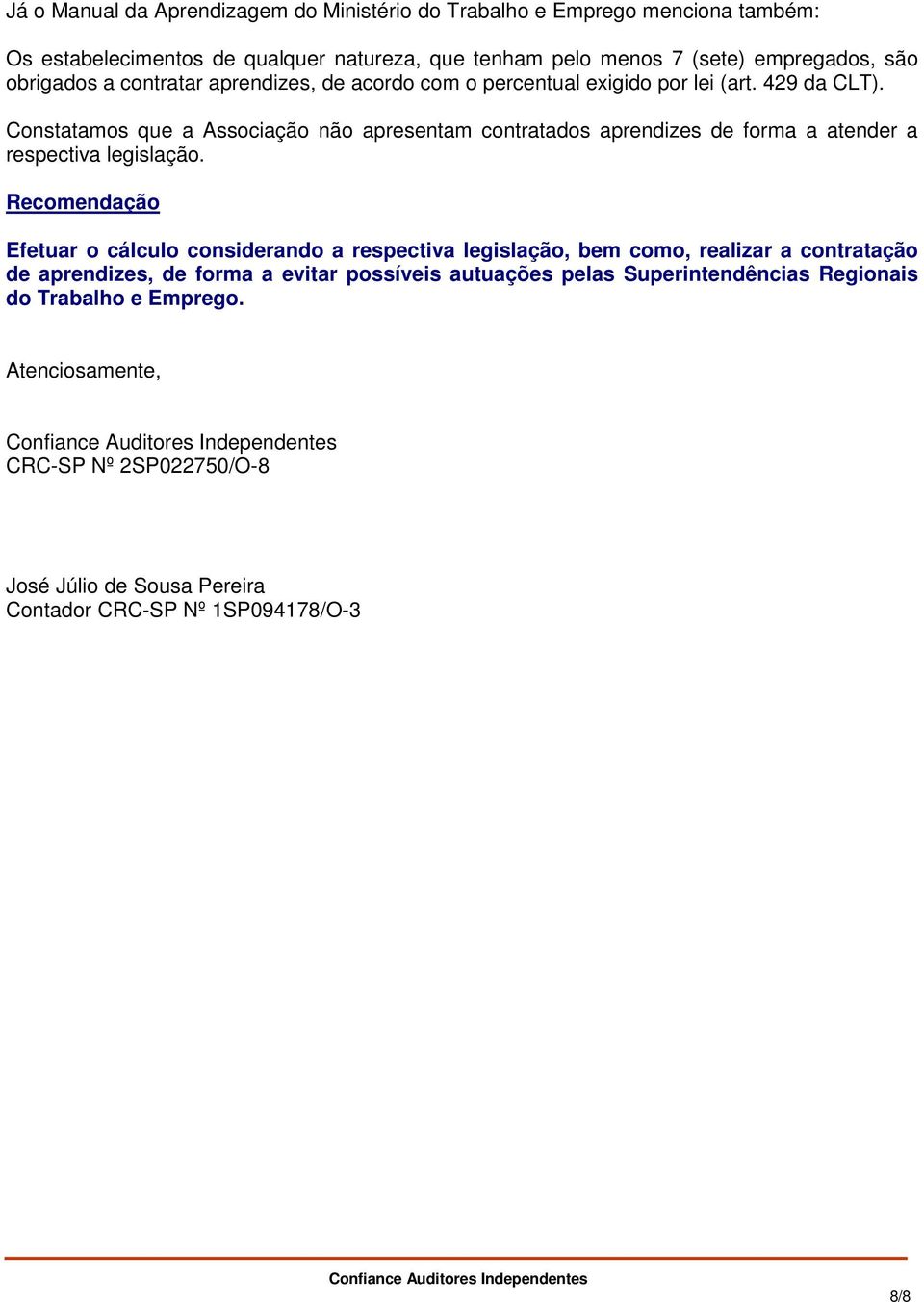 Constatamos que a Associação não apresentam contratados aprendizes de forma a atender a respectiva legislação.