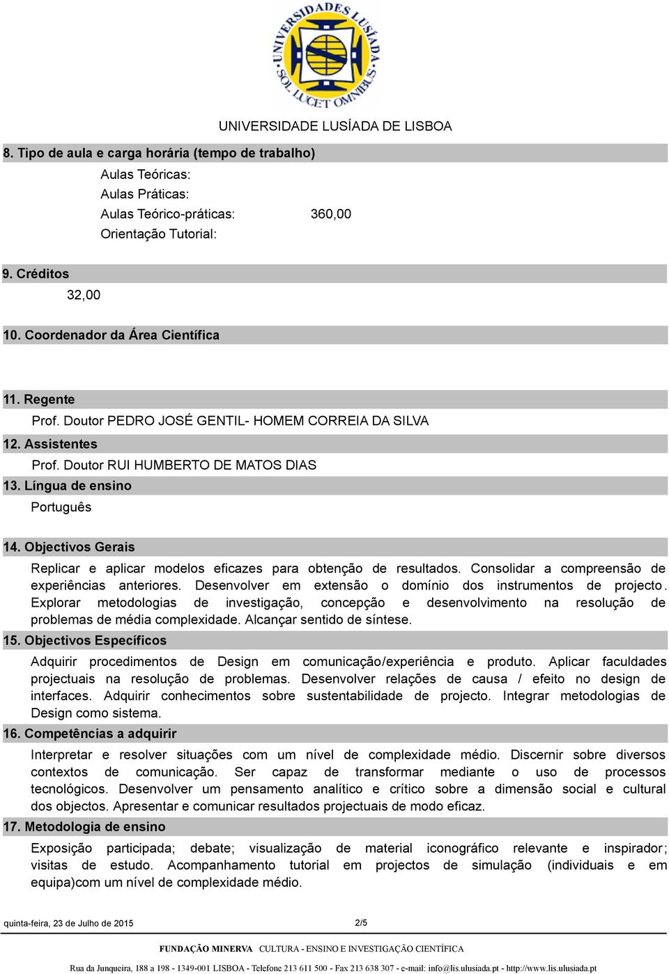 Objectivos Gerais Replicar e aplicar modelos eficazes para obtenção de resultados. Consolidar a compreensão de experiências anteriores. Desenvolver em extensão o domínio dos instrumentos de projecto.