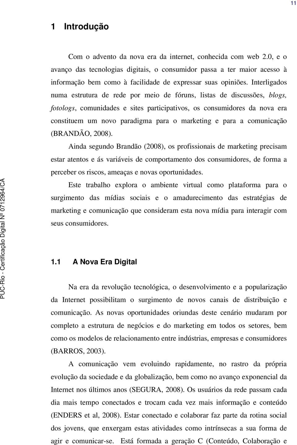 Interligados numa estrutura de rede por meio de fóruns, listas de discussões, blogs, fotologs, comunidades e sites participativos, os consumidores da nova era constituem um novo paradigma para o