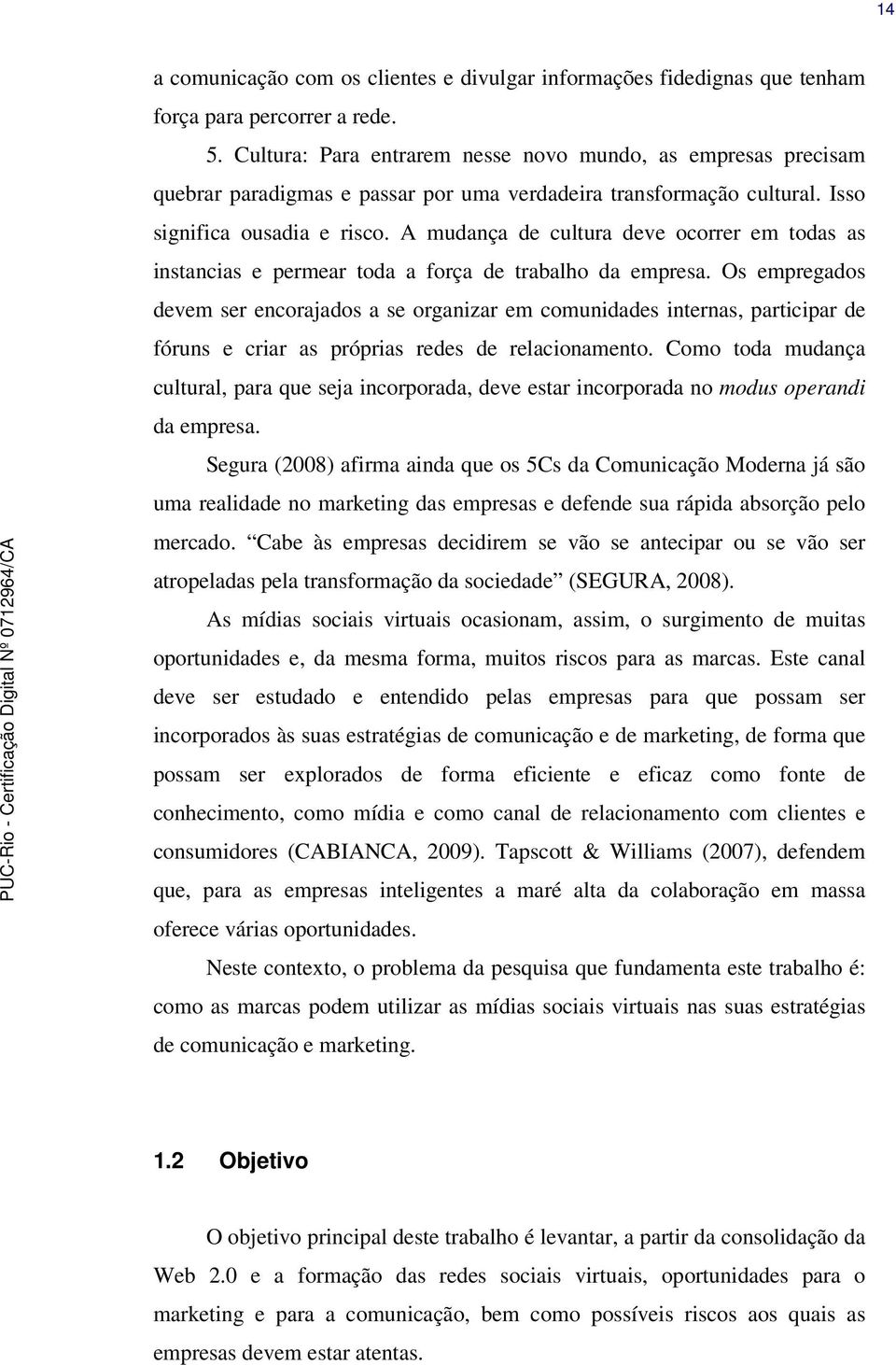 A mudança de cultura deve ocorrer em todas as instancias e permear toda a força de trabalho da empresa.