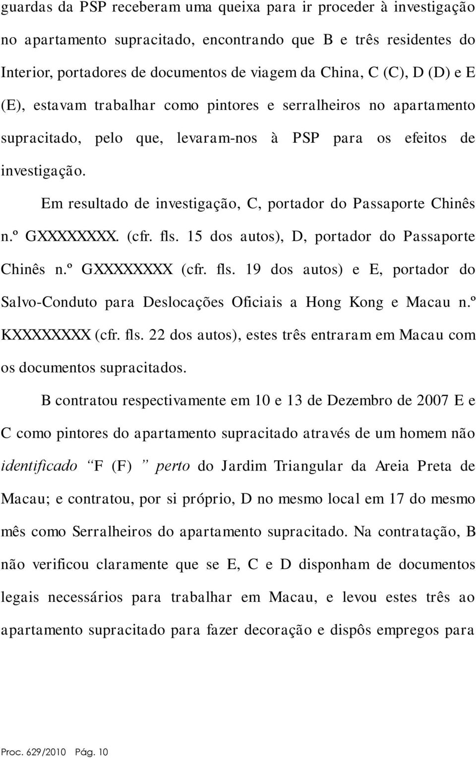 Em resultado de investigação, C, portador do Passaporte Chinês n.º GXXXXXXXX. (cfr. fls. 15 dos autos), D, portador do Passaporte Chinês n.º GXXXXXXXX (cfr. fls. 19 dos autos) e E, portador do Salvo-Conduto para Deslocações Oficiais a Hong Kong e Macau n.