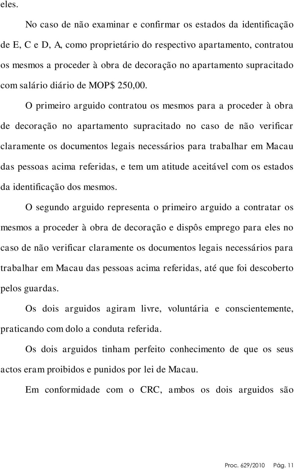 O primeiro arguido contratou os mesmos para a proceder à obra de decoração no apartamento supracitado no caso de não verificar claramente os documentos legais necessários para trabalhar em Macau das