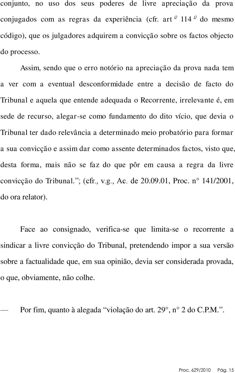 Assim, sendo que o erro notório na apreciação da prova nada tem a ver com a eventual desconformidade entre a decisão de facto do Tribunal e aquela que entende adequada o Recorrente, irrelevante é, em