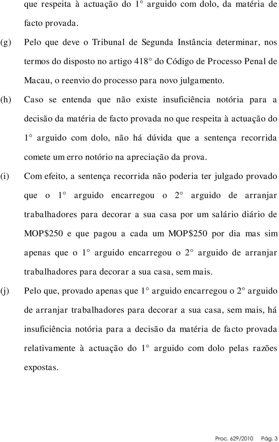 (h) Caso se entenda que não existe insuficiência notória para a decisão da matéria de facto provada no que respeita à actuação do 1 arguido com dolo, não há dúvida que a sentença recorrida comete um