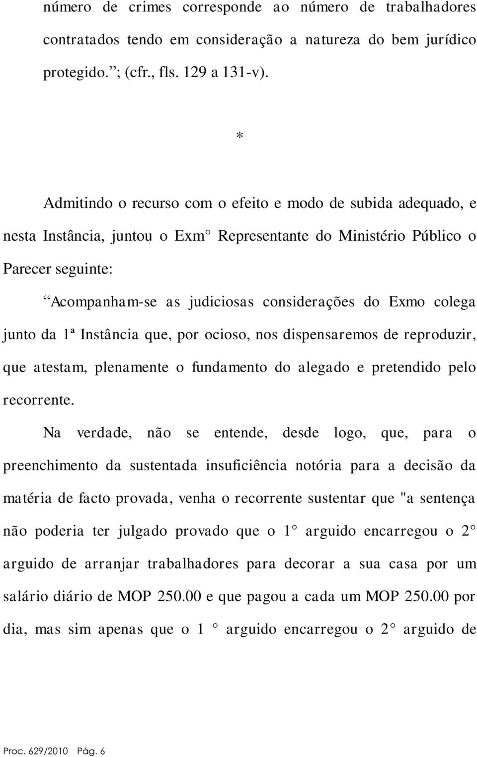 colega junto da 1ª Instância que, por ocioso, nos dispensaremos de reproduzir, que atestam, plenamente o fundamento do alegado e pretendido pelo recorrente.