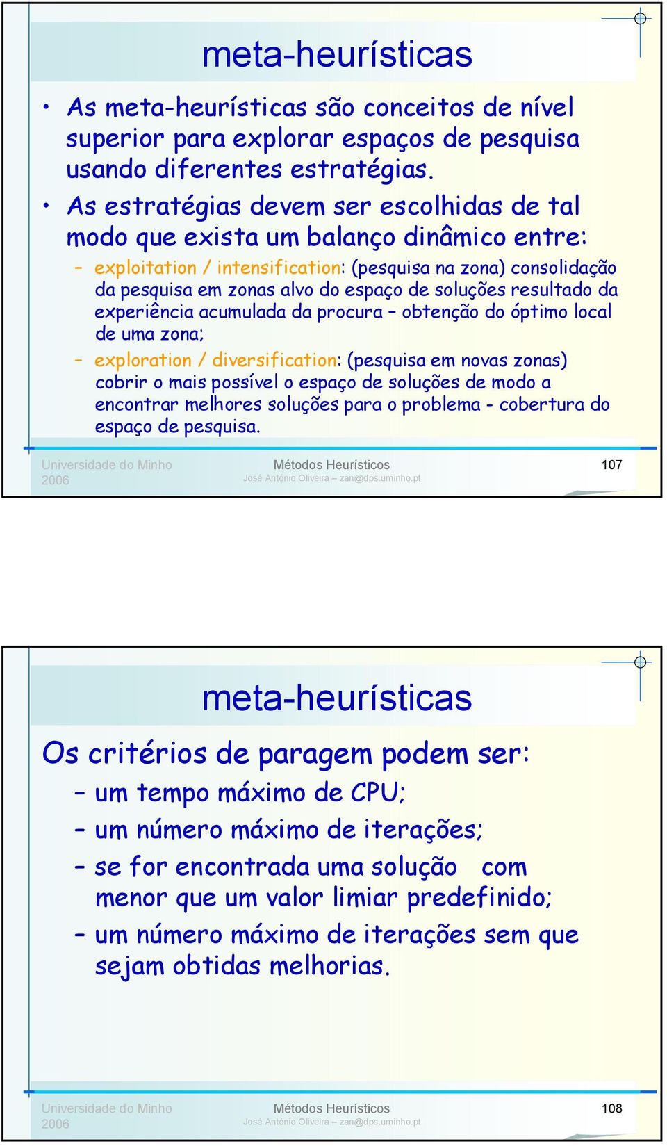 resultado da experiência acumulada da procura obtenção do óptimo local de uma zona; exploration / diversification: (pesquisa em novas zonas) cobrir o mais possível o espaço de soluções de modo a