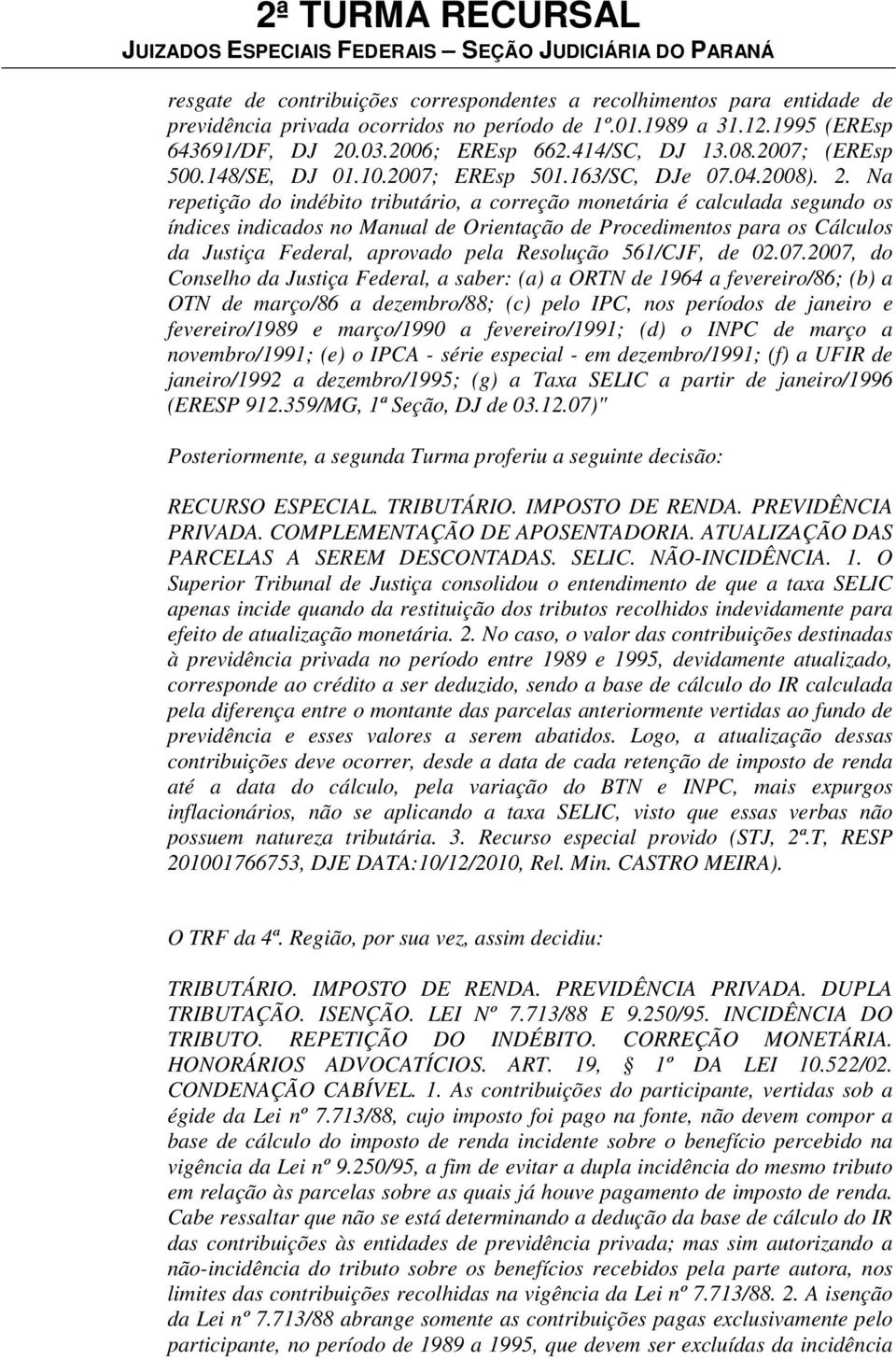 Na repetição do indébito tributário, a correção monetária é calculada segundo os índices indicados no Manual de Orientação de Procedimentos para os Cálculos da Justiça Federal, aprovado pela