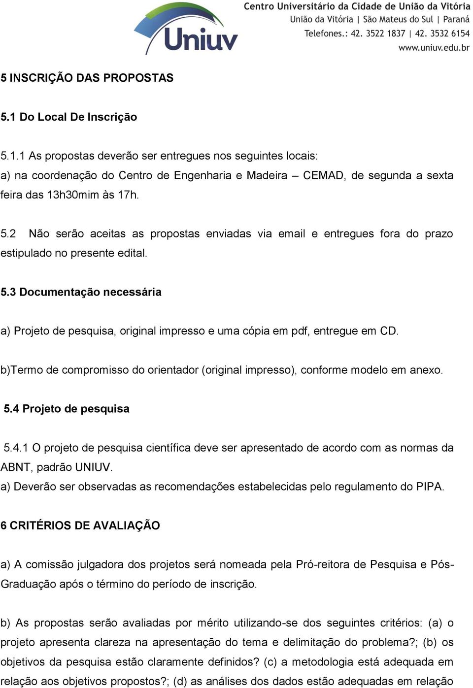 3 Documentação necessária a) Projeto de pesquisa, original impresso e uma cópia em pdf, entregue em CD. b)termo de compromisso do orientador (original impresso), conforme modelo em anexo. 5.