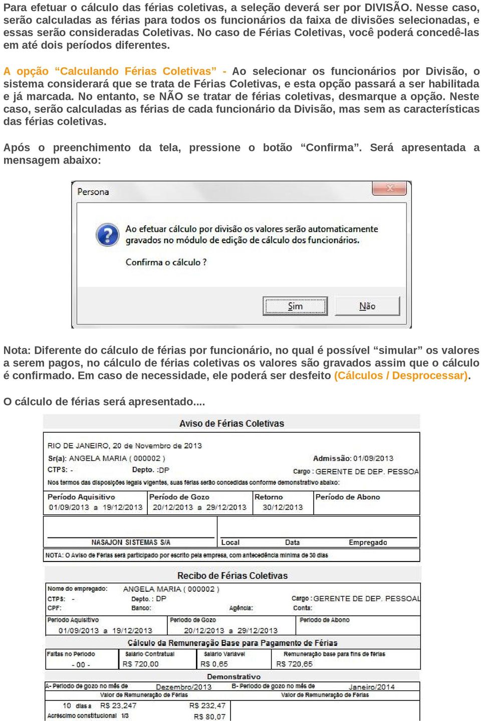 No caso de Férias Coletivas, você poderá concedê-las em até dois períodos diferentes.