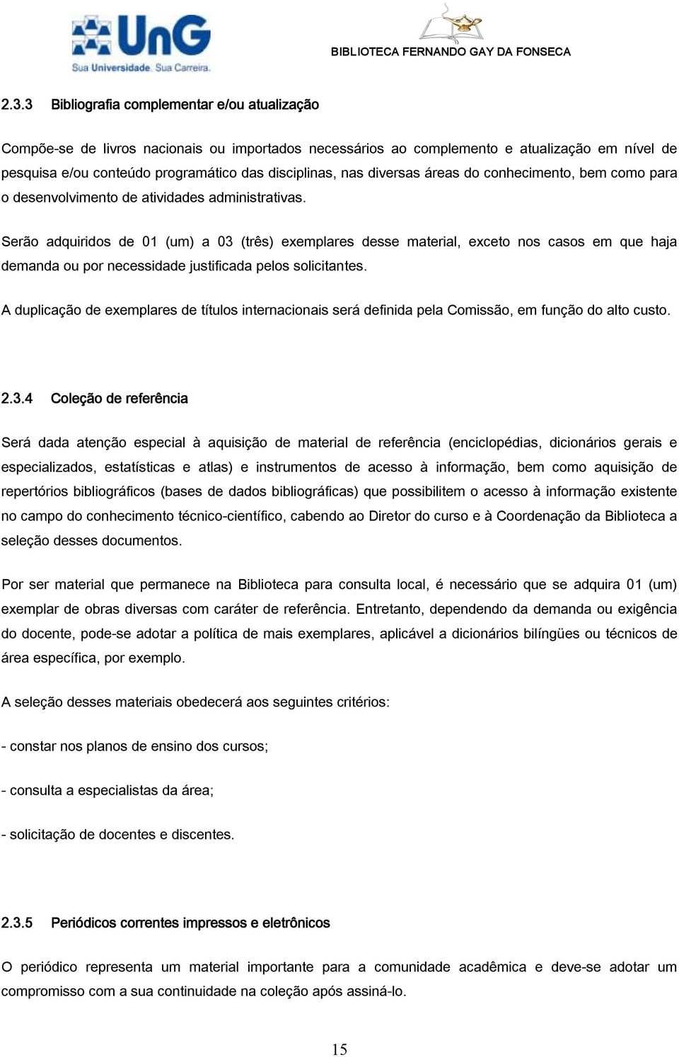 Serão adquiridos de 01 (um) a 03 (três) exemplares desse material, exceto nos casos em que haja demanda ou por necessidade justificada pelos solicitantes.