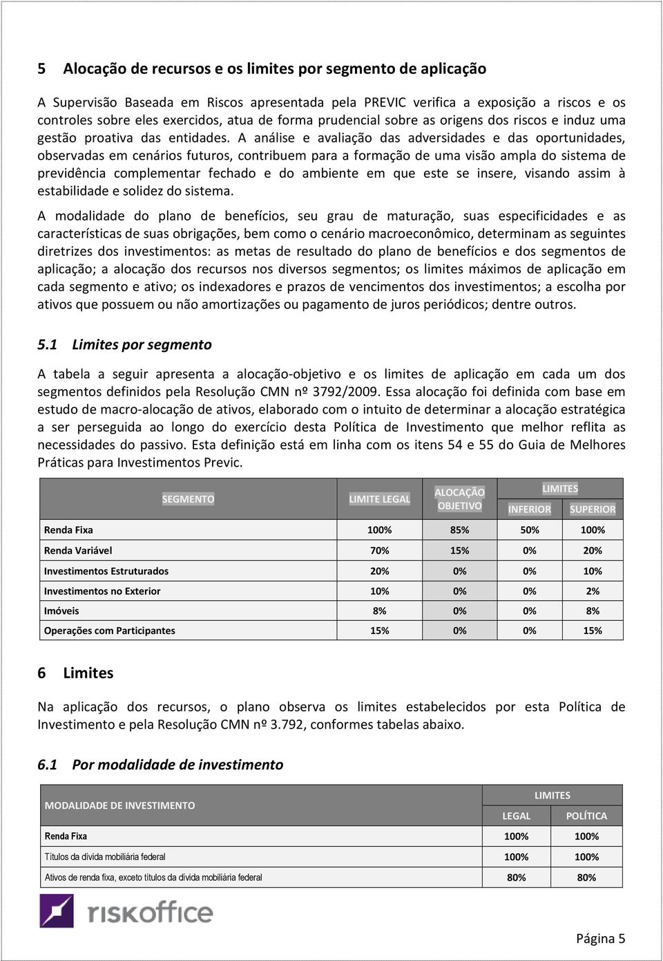 A análise e avaliação das adversidades e das oportunidades, observadas em cenários futuros, contribuem para a formação de uma visão ampla do sistema de previdência complementar fechado e do ambiente