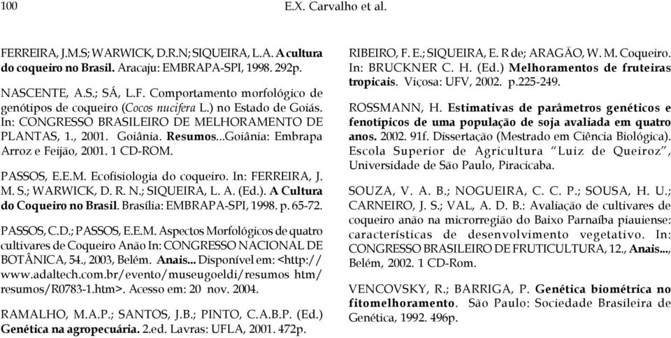 In: FERREIRA, J. M. S.; WARWICK, D. R. N.; SIQUEIRA, L. A. (Ed.). A Cultura do Coqueiro no Brasil. Brasília: EMBRAPA-SPI, 1998. p. 65-72. PASSOS, C.D.; PASSOS, E.E.M. Aspectos Morfológicos de quatro cultivares de Coqueiro Anão In: CONGRESSO NACIONAL DE BOTÂNICA, 54.