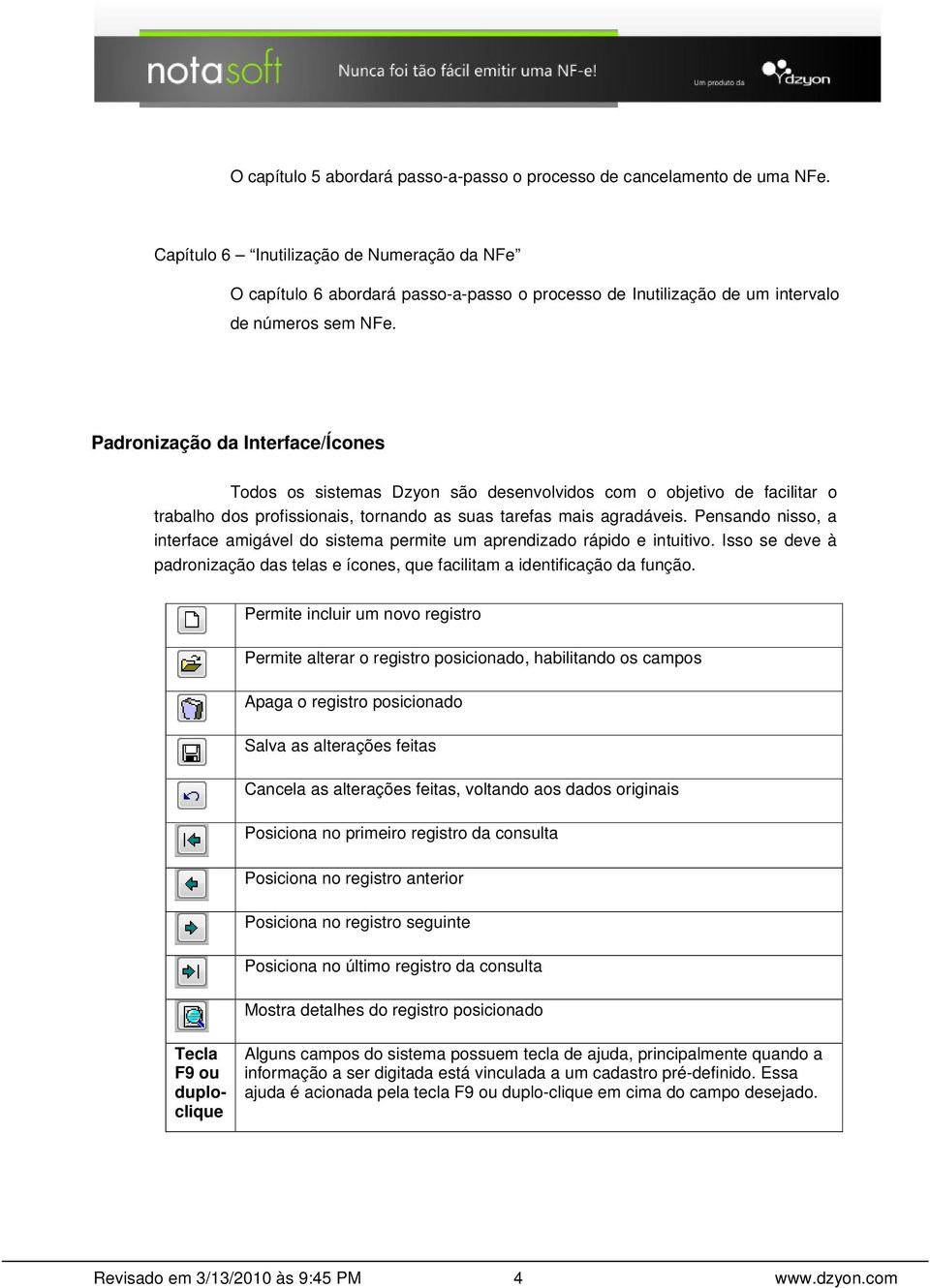 Padronização da Interface/Ícones Todos os sistemas Dzyon são desenvolvidos com o objetivo de facilitar o trabalho dos profissionais, tornando as suas tarefas mais agradáveis.