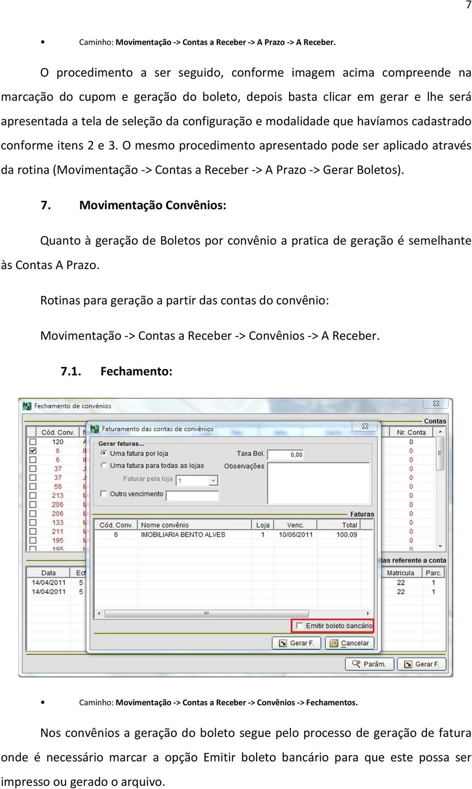 modalidade que havíamos cadastrado conforme itens 2 e 3. O mesmo procedimento apresentado pode ser aplicado através da rotina (Movimentação-> Contas a Receber -> A Prazo -> Gerar Boletos). 7.