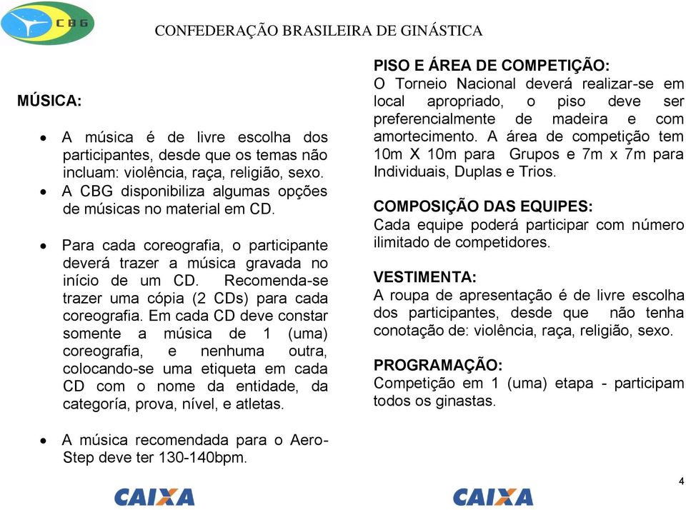 Em cada CD deve constar somente a música de 1 (uma) coreografia, e nenhuma outra, colocando-se uma etiqueta em cada CD com o nome da entidade, da categoría, prova, nível, e atletas.