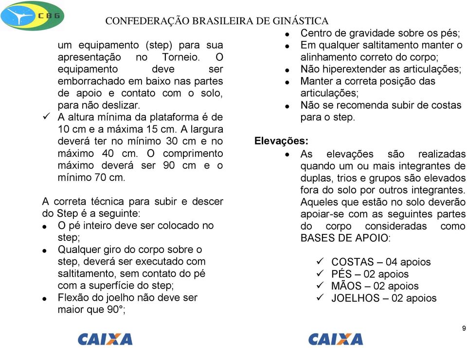 A altura mínima da plataforma é de 10 cm e a máxima 15 cm. A largura deverá ter no mínimo 30 cm e no máximo 40 cm. O comprimento máximo deverá ser 90 cm e o mínimo 70 cm.