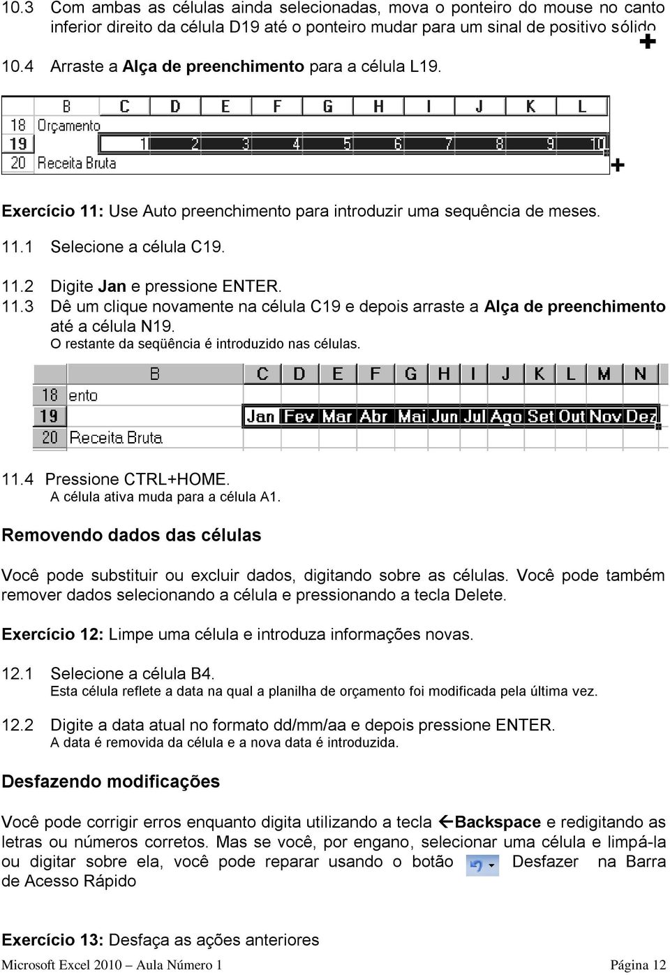 O restante da seqüência é introduzido nas células. + 11.4 Pressione CTRL+HOME. A célula ativa muda para a célula A1.