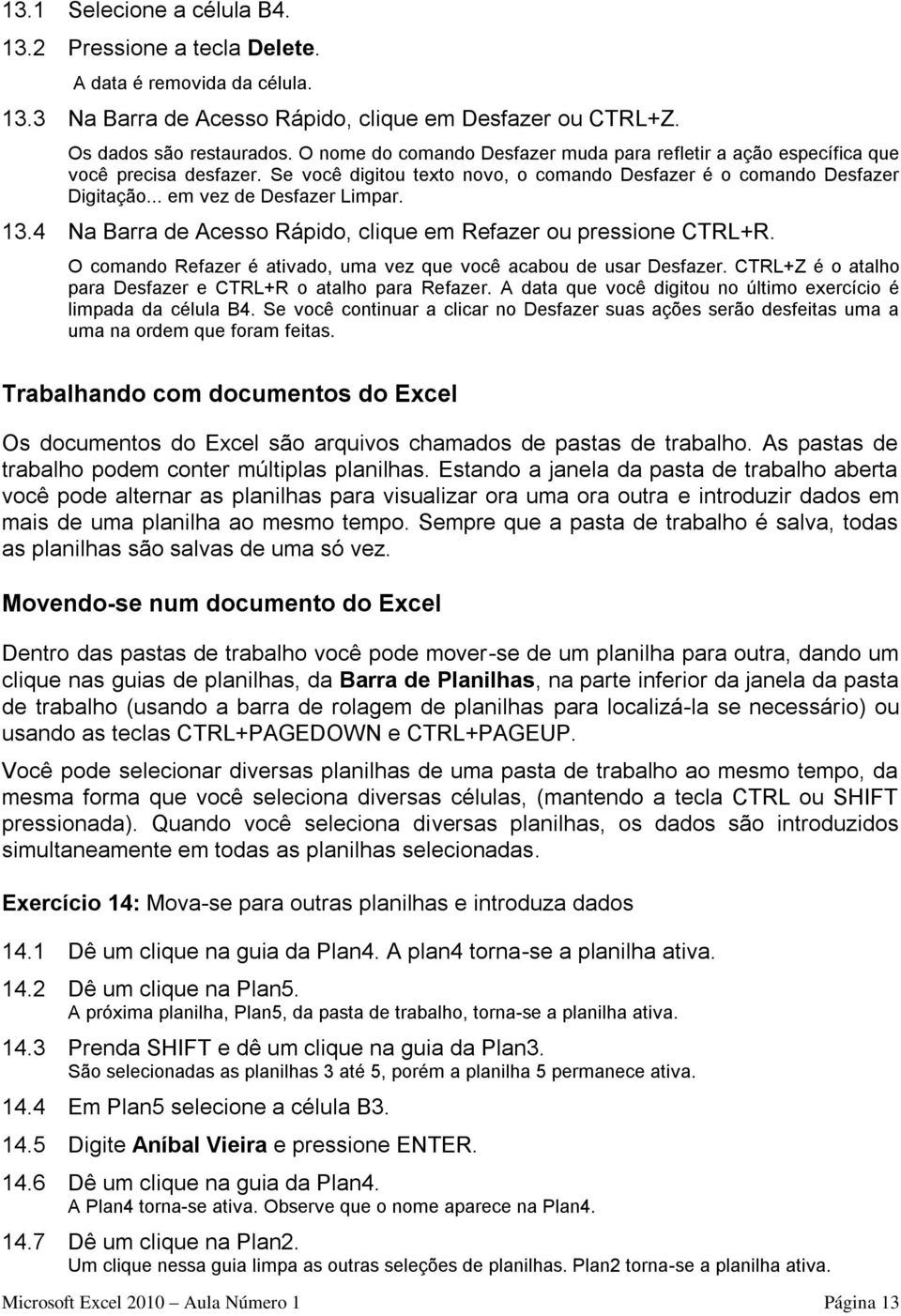 13.4 Na Barra de Acesso Rápido, clique em Refazer ou pressione CTRL+R. O comando Refazer é ativado, uma vez que você acabou de usar Desfazer.