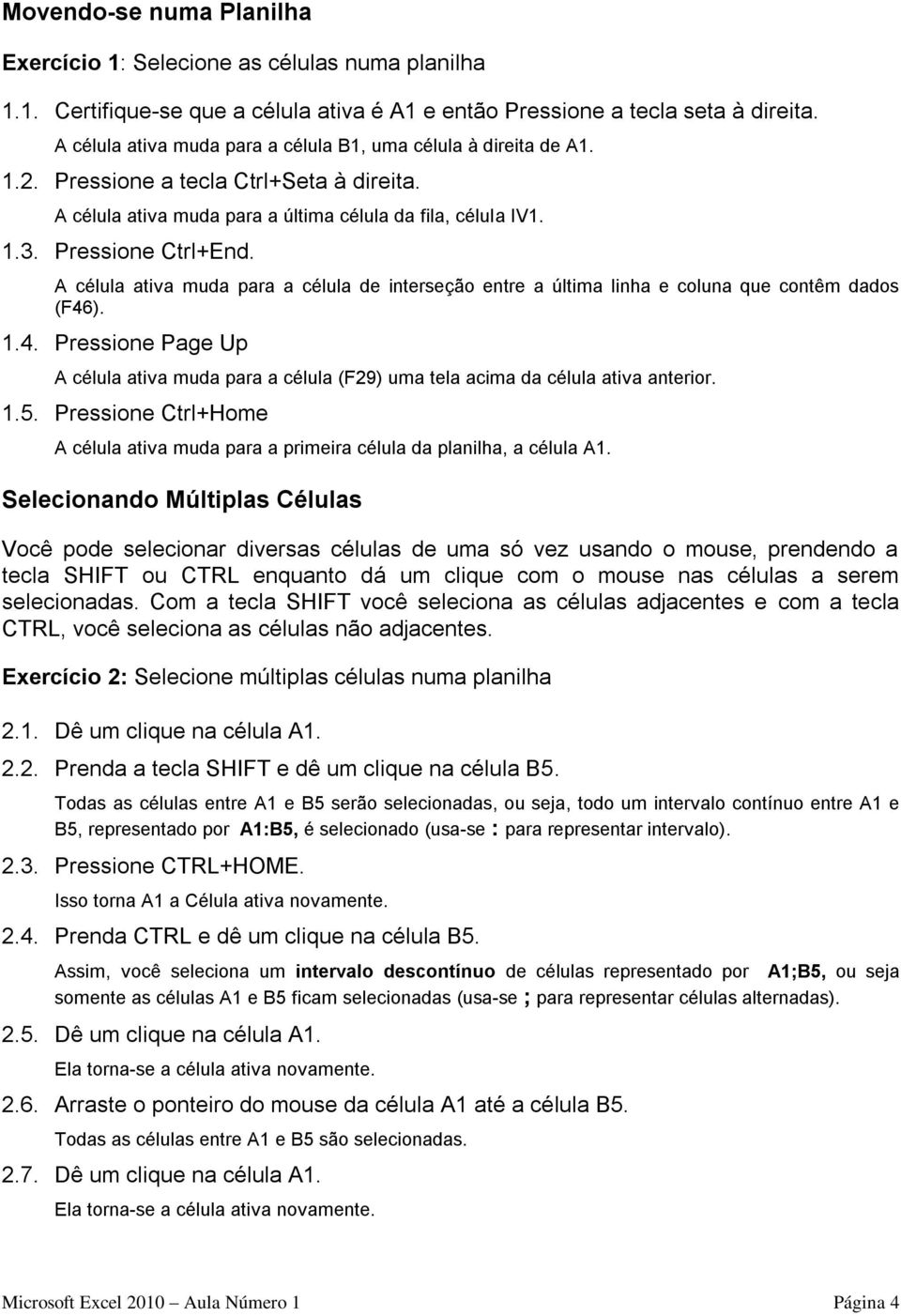 A célula ativa muda para a célula de interseção entre a última linha e coluna que contêm dados (F46). 1.4. Pressione Page Up A célula ativa muda para a célula (F29) uma tela acima da célula ativa anterior.