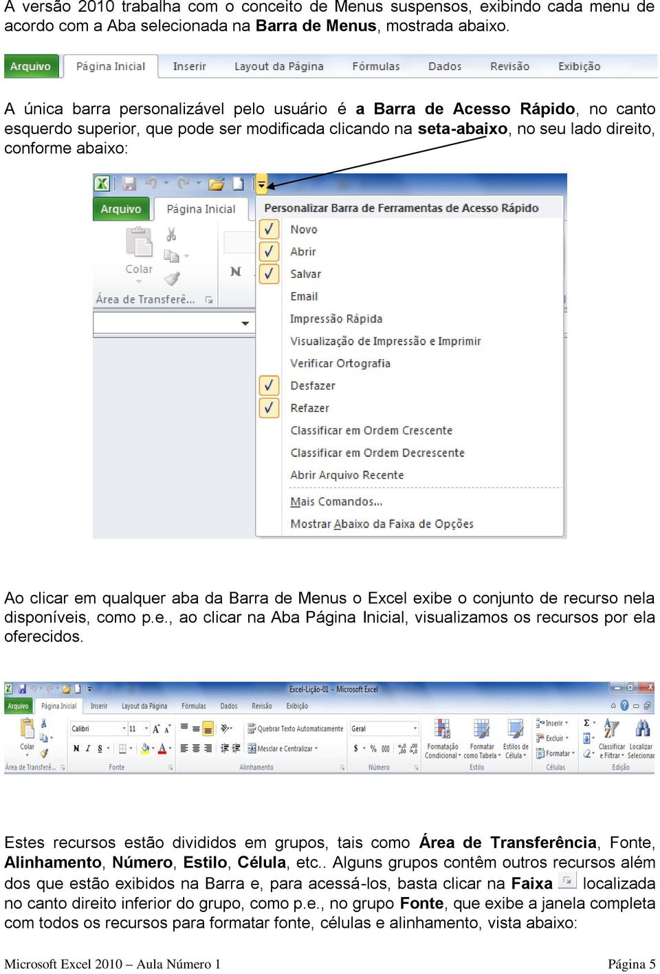 qualquer aba da Barra de Menus o Excel exibe o conjunto de recurso nela disponíveis, como p.e., ao clicar na Aba Página Inicial, visualizamos os recursos por ela oferecidos.