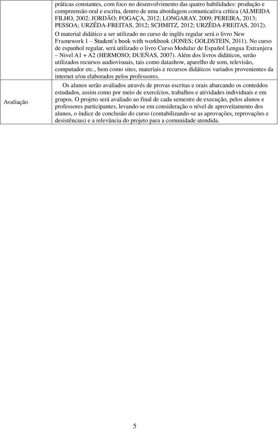 O material didático a ser utilizado no curso de inglês regular será o livro New Framework 1 Student s book with workbook (JONES; GOLDSTEIN, 2011).