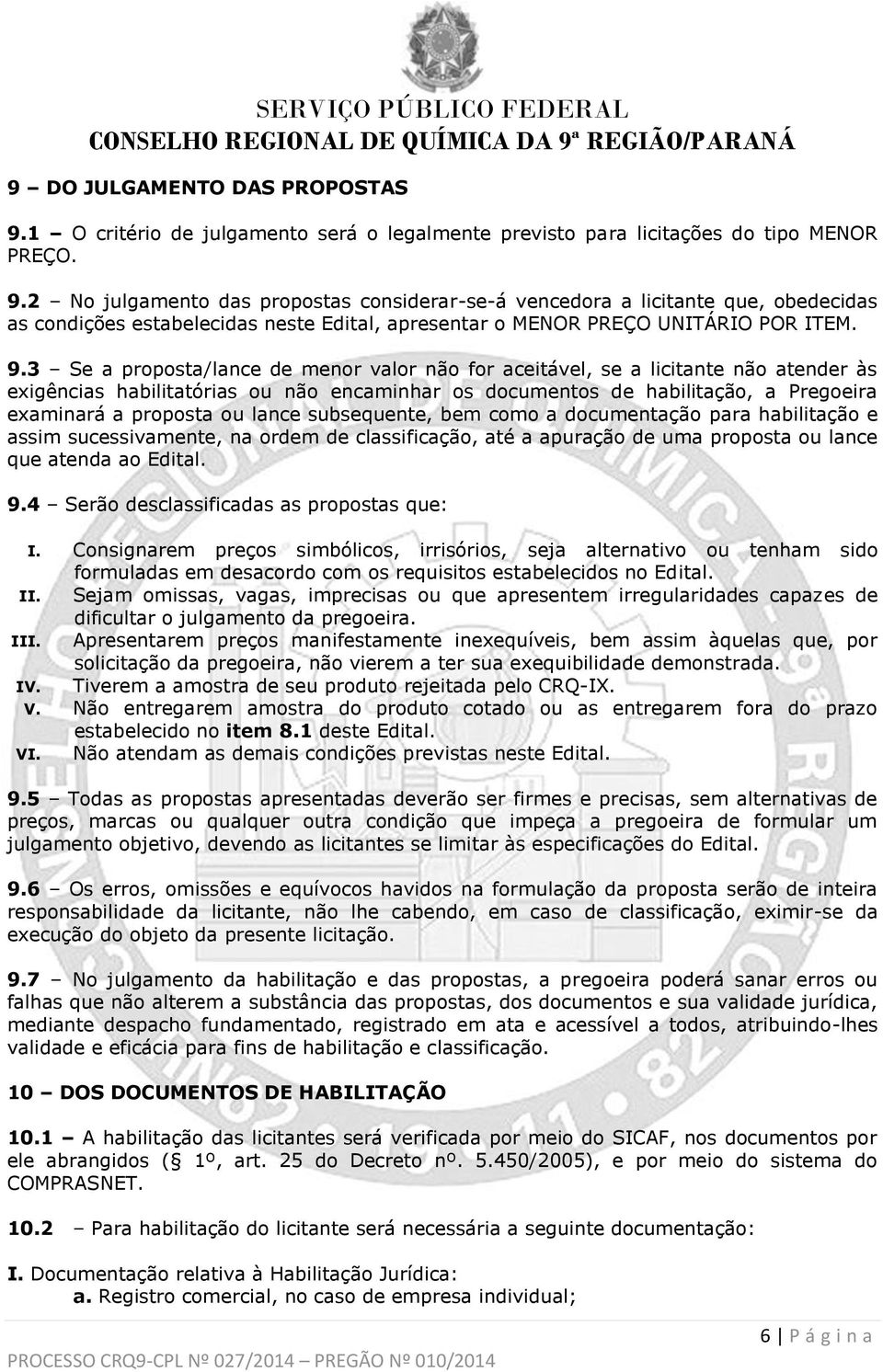 lance subsequente, bem como a documentação para habilitação e assim sucessivamente, na ordem de classificação, até a apuração de uma proposta ou lance que atenda ao Edital. 9.