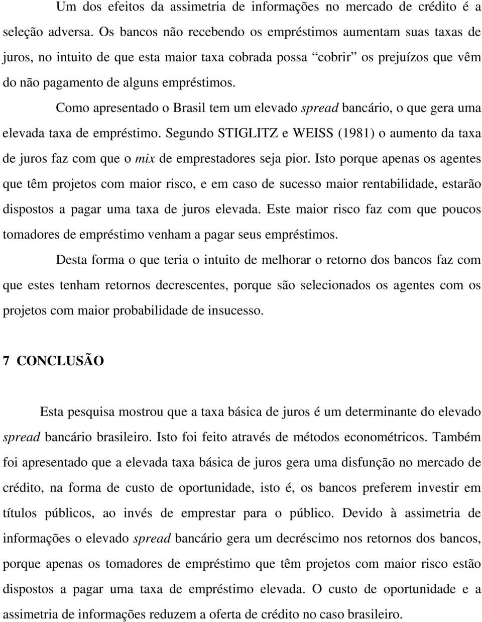 Como apresentado o Brasil tem um elevado spread bancário, o que gera uma elevada taxa de empréstimo.