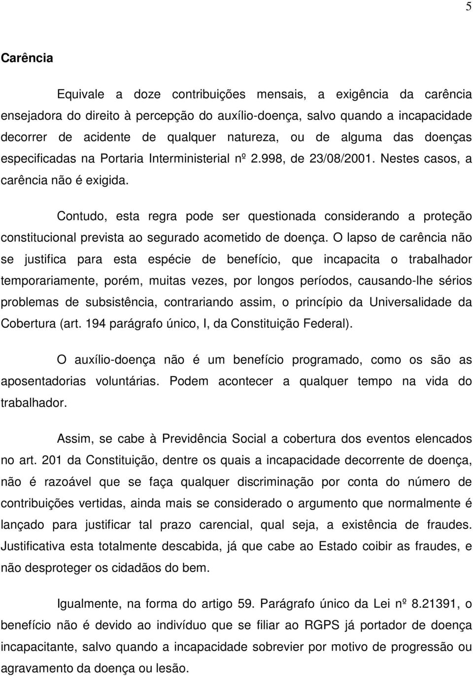 Contudo, esta regra pode ser questionada considerando a proteção constitucional prevista ao segurado acometido de doença.