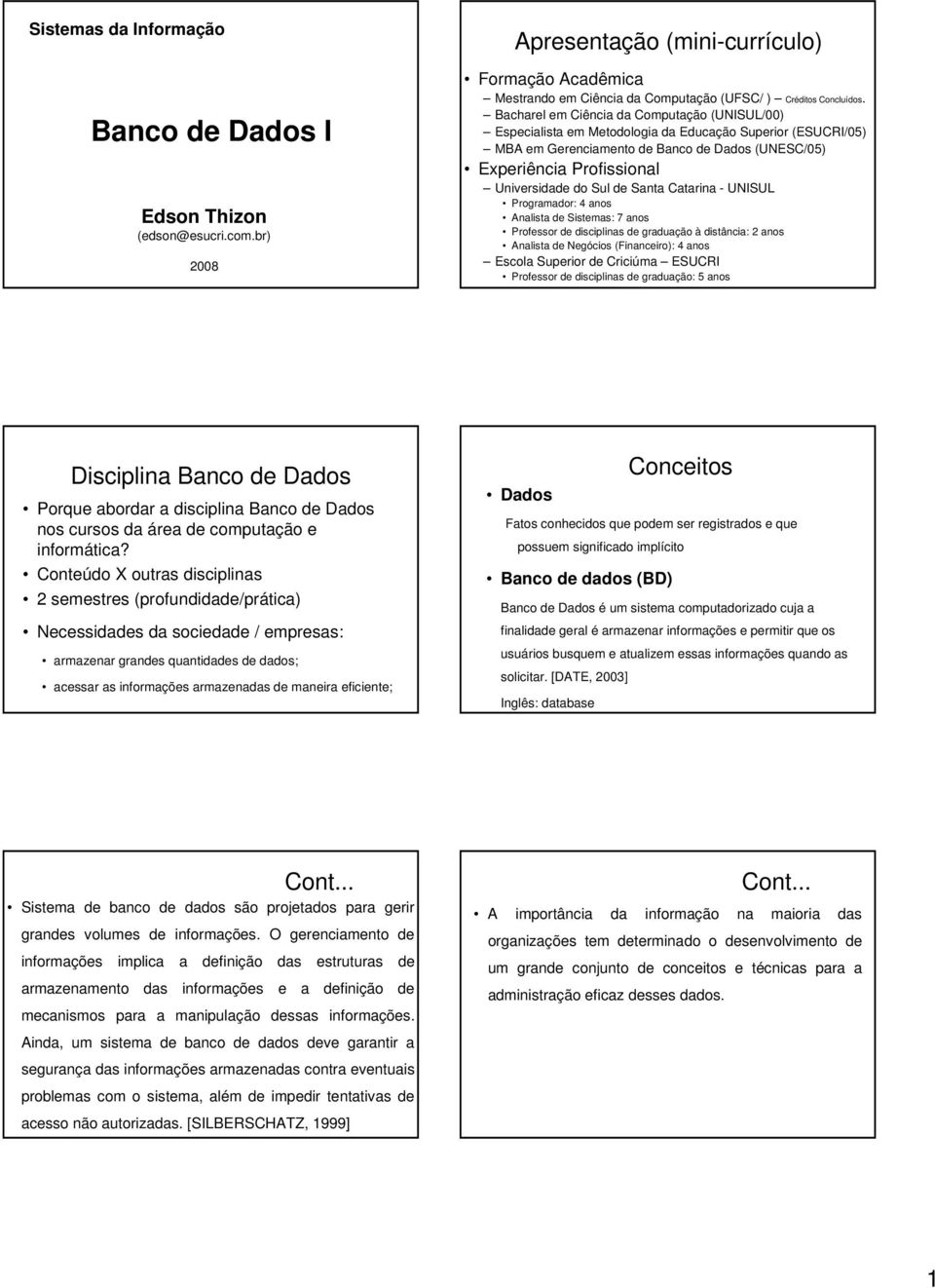 Sul de Santa Catarina - UNISUL Programador: 4 anos Analista de Sistemas: 7 anos Professor de disciplinas de graduação à distância: 2 anos Analista de Negócios (Financeiro): 4 anos Escola Superior de