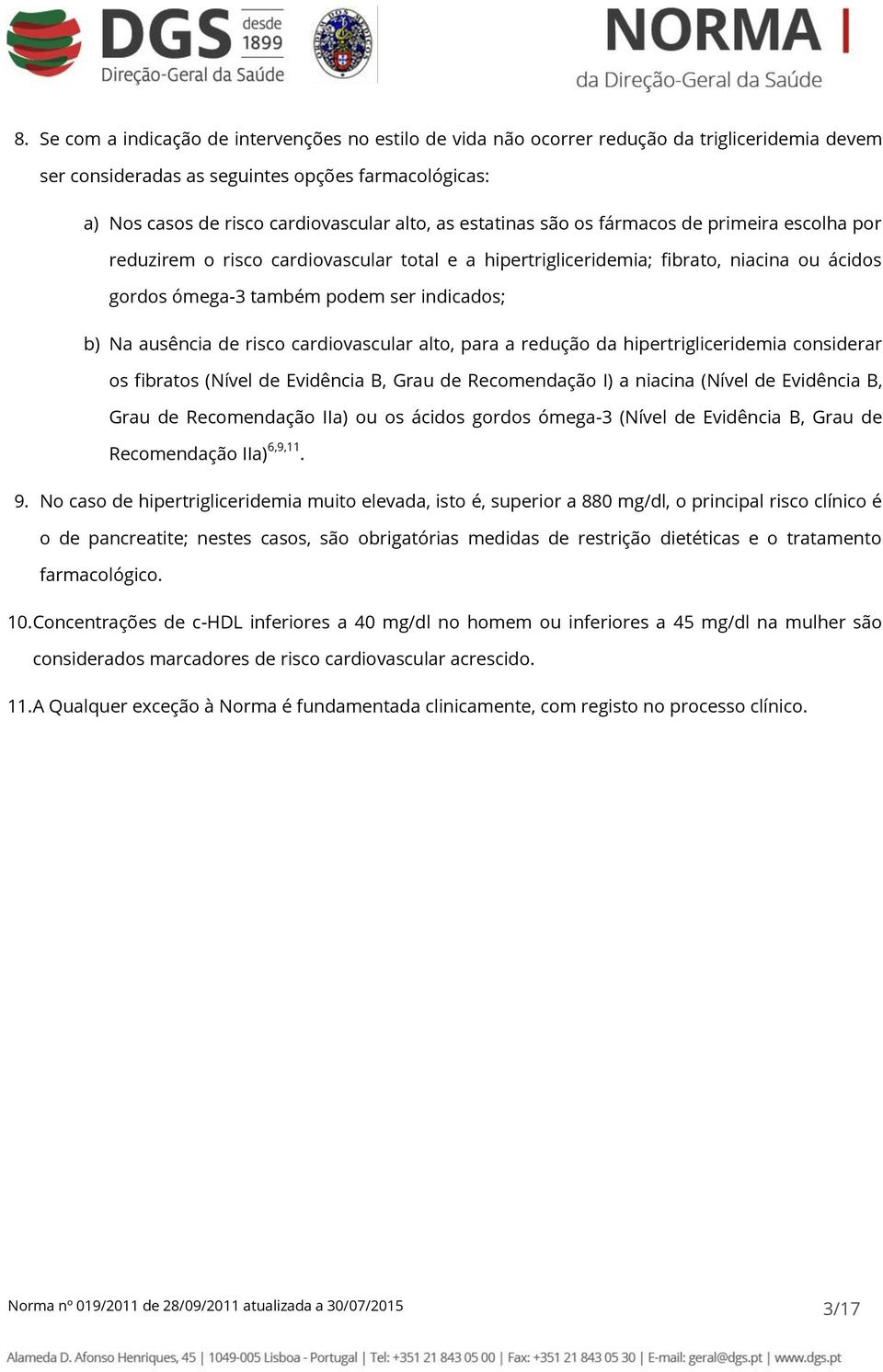 de risco cardiovascular alto, para a redução da hipertrigliceridemia considerar os fibratos (Nível de Evidência B, Grau de Recomendação I) a niacina (Nível de Evidência B, Grau de Recomendação IIa)