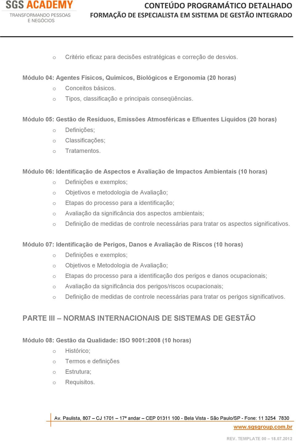 Módulo 06: Identificação de Aspectos e Avaliação de Impactos Ambientais (10 horas) o Definições e exemplos; o Objetivos e metodologia de Avaliação; o Etapas do processo para a identificação; o