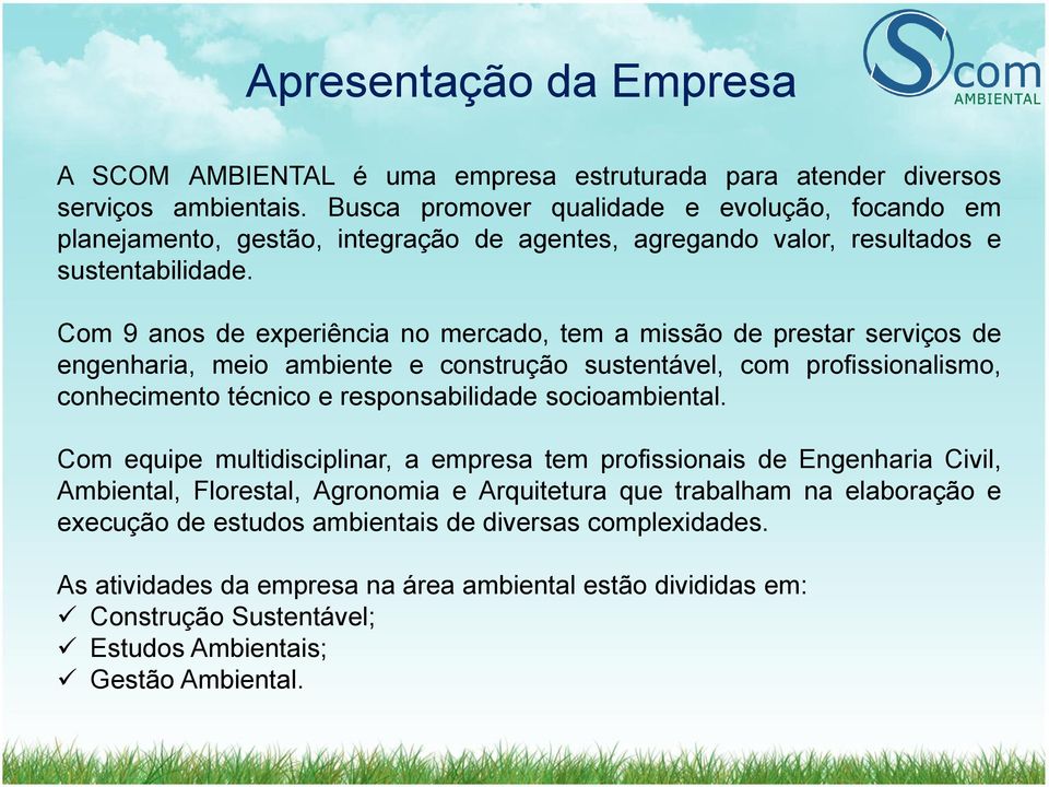 Com 9 anos de experiência no mercado, tem a missão de prestar serviços de engenharia, meio ambiente e construção sustentável, com profissionalismo, conhecimento técnico e responsabilidade