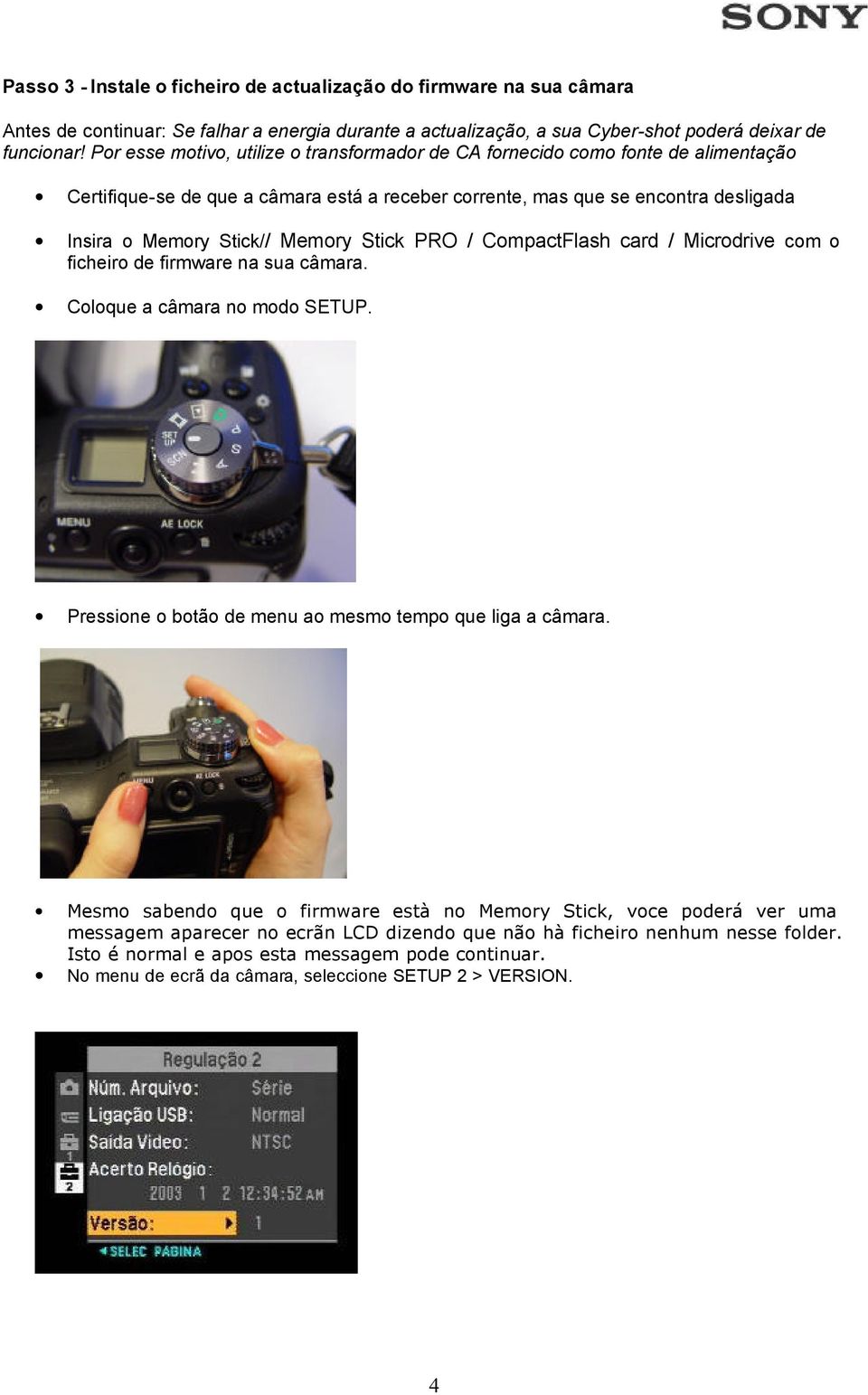 Stick PRO / CompactFlash card / Microdrive com o ficheiro de firmware na sua câmara. Coloque a câmara no modo SETUP. Pressione o botão de menu ao mesmo tempo que liga a câmara.