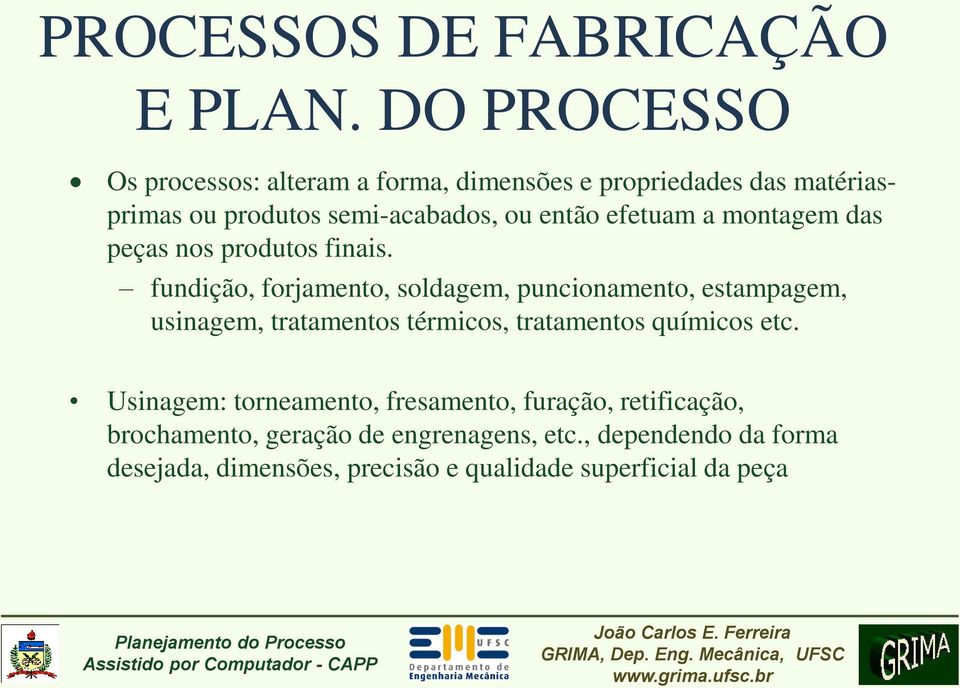 efetuam a montagem das peças nos produtos finais.