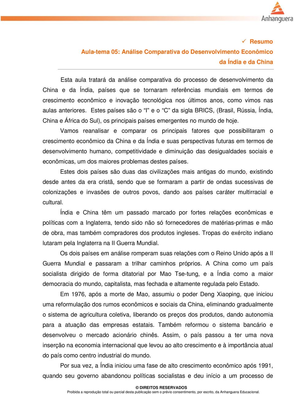 Estes países são o I e o C da sigla BRICS, (Brasil, Rússia, Índia, China e África do Sul), os principais países emergentes no mundo de hoje.