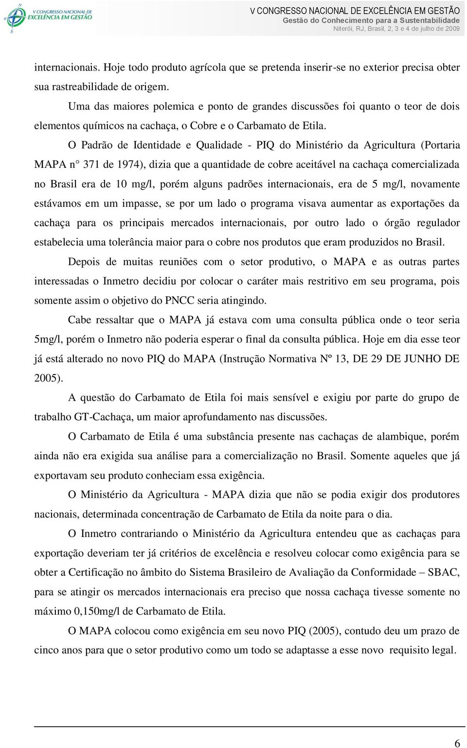 O Padrão de Identidade e Qualidade - PIQ do Ministério da Agricultura (Portaria MAPA n 371 de 1974), dizia que a quantidade de cobre aceitável na cachaça comercializada no Brasil era de 10 mg/l,