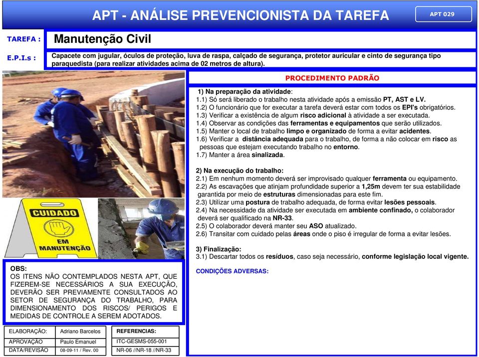 metros de altura). PROCEDIMENTO PADRÃO 1) Na preparação da atividade: 1.1) Só será liberado o trabalho nesta atividade após a emissão PT, AST e LV. 1.2) O funcionário que for executar a tarefa deverá estar com todos os EPI's obrigatórios.